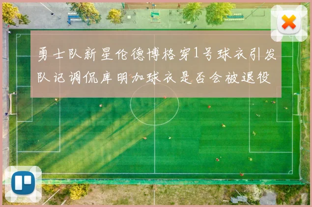 勇士队新星伦德博格穿1号球衣引发队记调侃库明加球衣是否会被退役