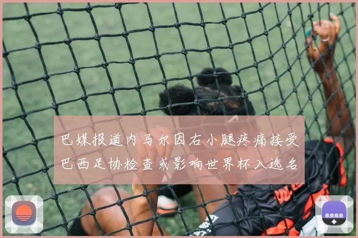 巴媒报道内马尔因右小腿疼痛接受巴西足协检查或影响世界杯入选名单