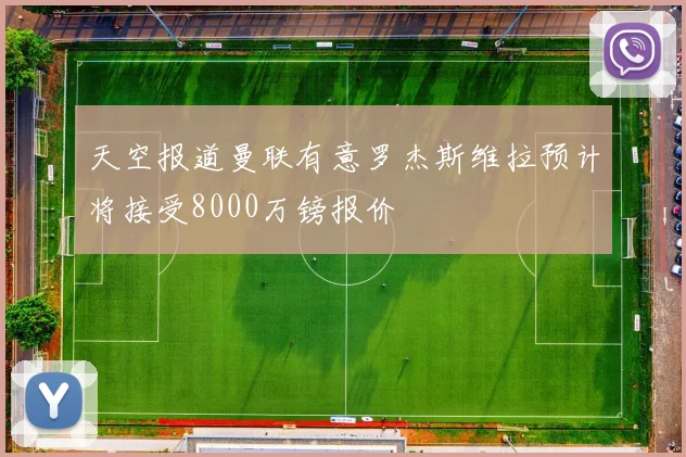 天空报道曼联有意罗杰斯维拉预计将接受8000万镑报价