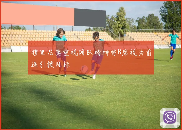 穆里尼奥重视团队精神将B席视为首选引援目标