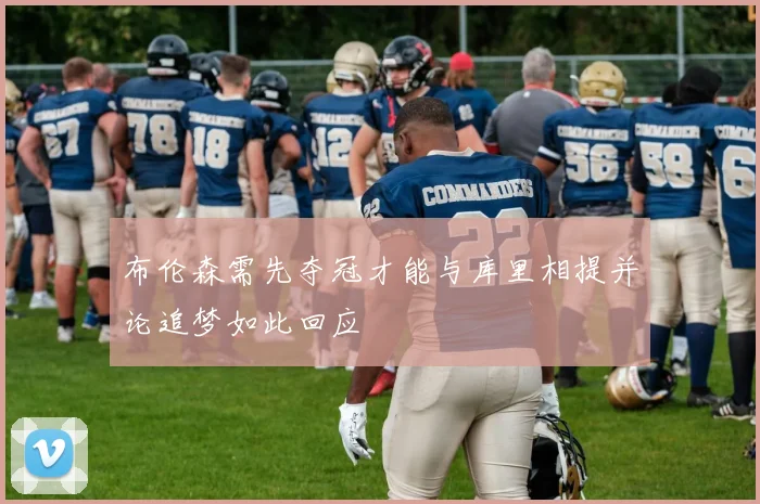 布伦森需先夺冠才能与库里相提并论追梦如此回应