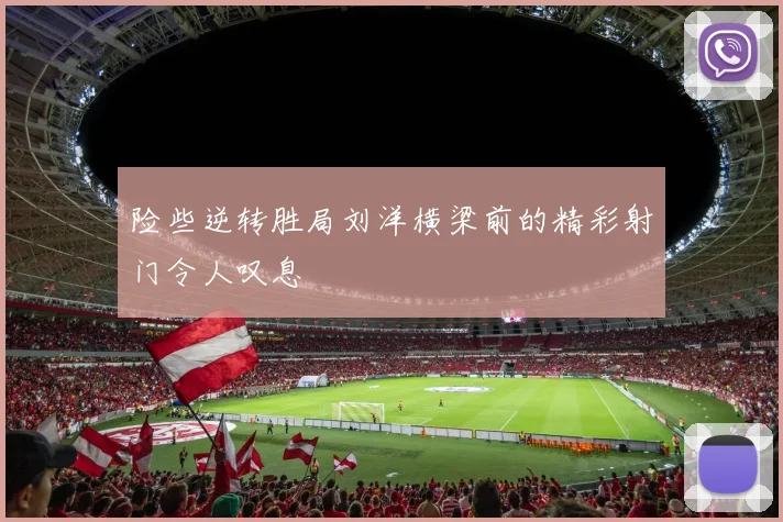 险些逆转胜局刘洋横梁前的精彩射门令人叹息
