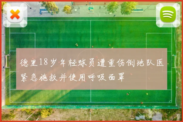 德里18岁年轻球员遭重伤倒地队医紧急施救并使用呼吸面罩