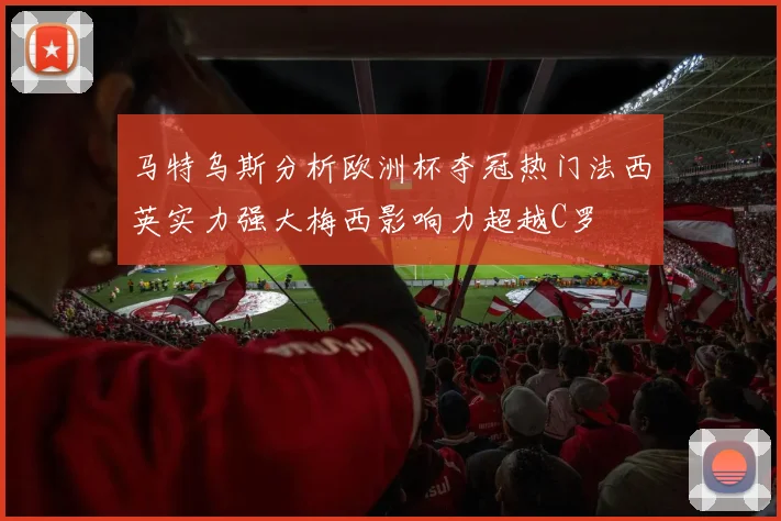 马特乌斯分析欧洲杯夺冠热门法西英实力强大梅西影响力超越C罗